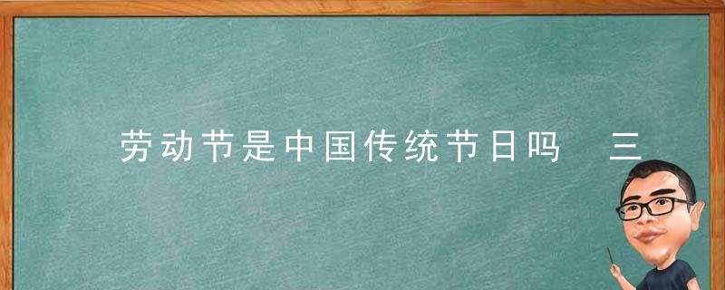 劳动节是中国传统节日吗 三倍工资是哪几天2020